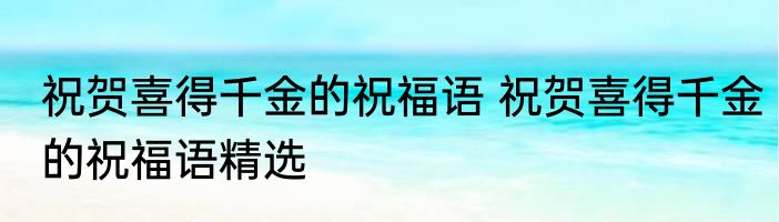 祝贺喜得千金的祝福语 祝贺喜得千金的祝福语精选