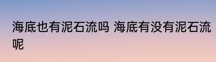 海底也有泥石流吗 海底有没有泥石流呢