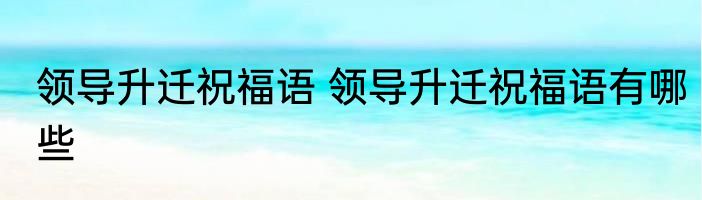 领导升迁祝福语 领导升迁祝福语有哪些