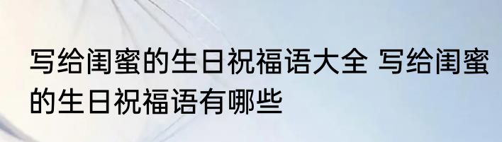 写给闺蜜的生日祝福语大全 写给闺蜜的生日祝福语有哪些