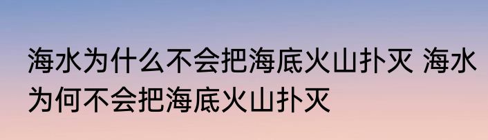 海水为什么不会把海底火山扑灭 海水为何不会把海底火山扑灭