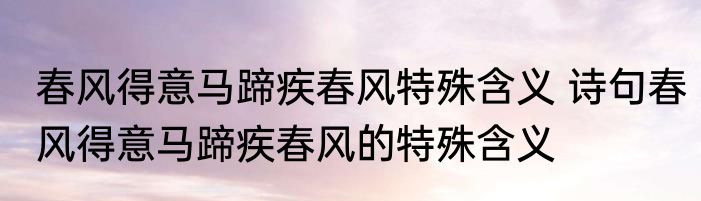 春风得意马蹄疾春风特殊含义 诗句春风得意马蹄疾春风的特殊含义