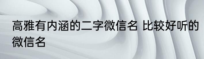 高雅有内涵的二字微信名 比较好听的微信名