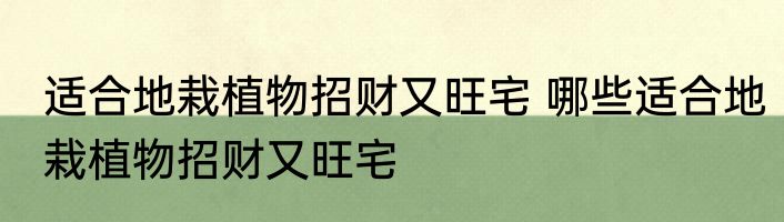 适合地栽植物招财又旺宅 哪些适合地栽植物招财又旺宅