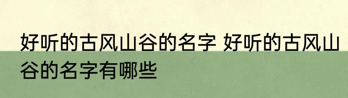 好听的古风山谷的名字 好听的古风山谷的名字有哪些