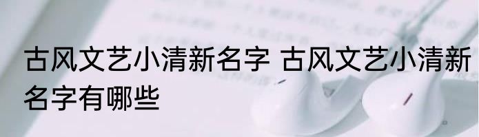 古风文艺小清新名字 古风文艺小清新名字有哪些