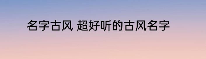 名字古风 超好听的古风名字