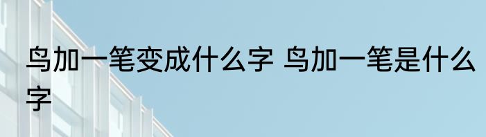 鸟加一笔变成什么字 鸟加一笔是什么字
