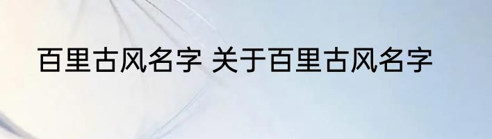百里古风名字 关于百里古风名字