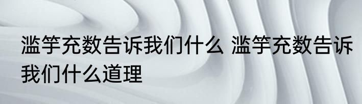 滥竽充数告诉我们什么 滥竽充数告诉我们什么道理