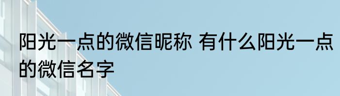 阳光一点的微信昵称 有什么阳光一点的微信名字