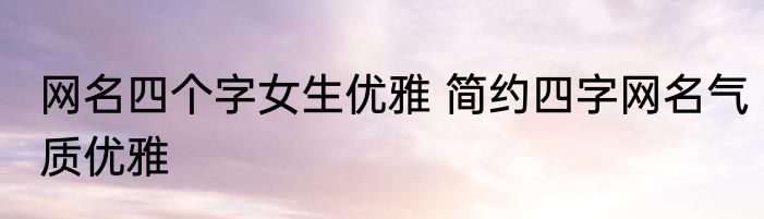 网名四个字女生优雅 简约四字网名气质优雅