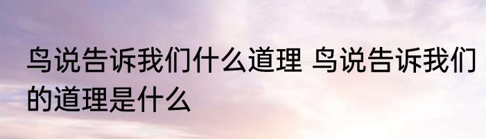 鸟说告诉我们什么道理 鸟说告诉我们的道理是什么