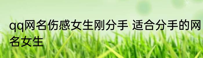 qq网名伤感女生刚分手 适合分手的网名女生