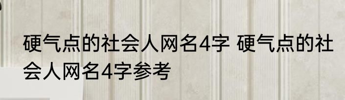 硬气点的社会人网名4字 硬气点的社会人网名4字参考