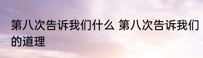 第八次告诉我们什么 第八次告诉我们的道理