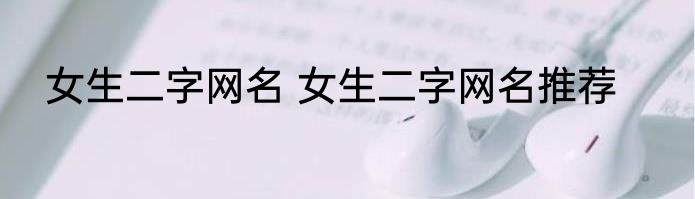 女生二字网名 女生二字网名推荐