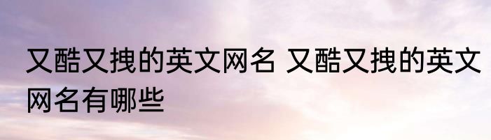 又酷又拽的英文网名 又酷又拽的英文网名有哪些
