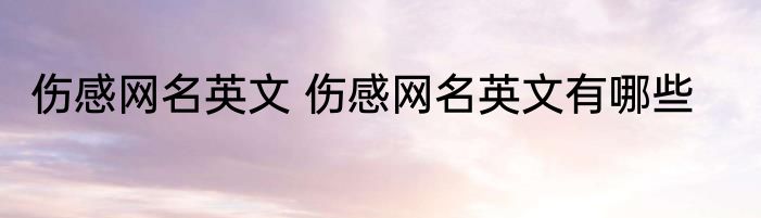 伤感网名英文 伤感网名英文有哪些