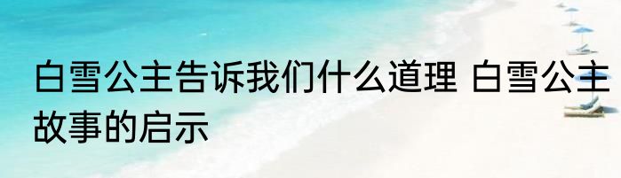 白雪公主告诉我们什么道理 白雪公主故事的启示