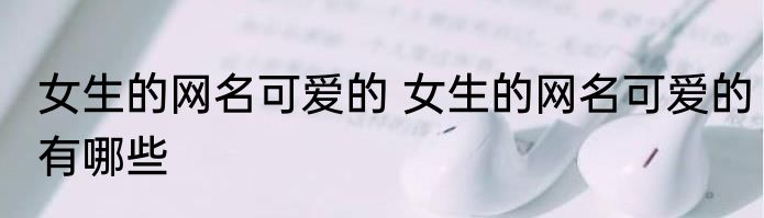 女生的网名可爱的 女生的网名可爱的有哪些