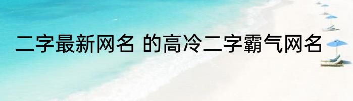 二字最新网名 的高冷二字霸气网名