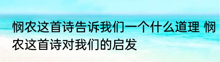 悯农这首诗告诉我们一个什么道理 悯农这首诗对我们的启发