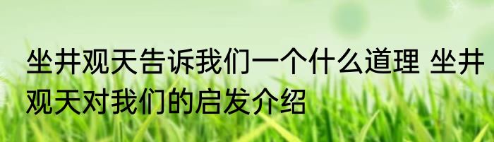 坐井观天告诉我们一个什么道理 坐井观天对我们的启发介绍