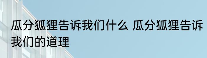 瓜分狐狸告诉我们什么 瓜分狐狸告诉我们的道理
