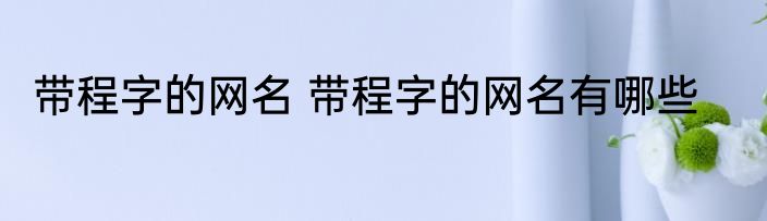 带程字的网名 带程字的网名有哪些