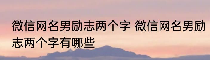 微信网名男励志两个字 微信网名男励志两个字有哪些