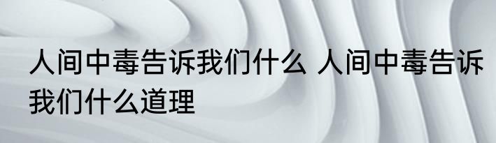 人间中毒告诉我们什么 人间中毒告诉我们什么道理