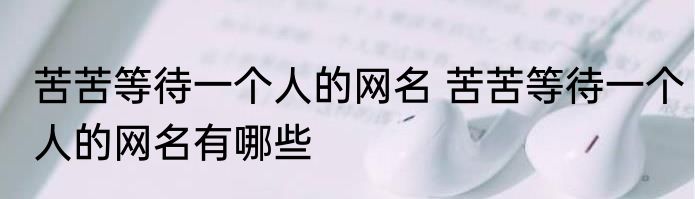 苦苦等待一个人的网名 苦苦等待一个人的网名有哪些