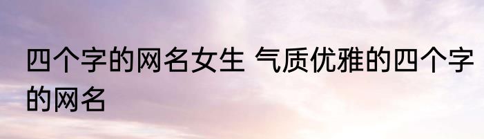 四个字的网名女生 气质优雅的四个字的网名