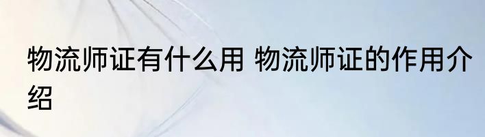 物流师证有什么用 物流师证的作用介绍