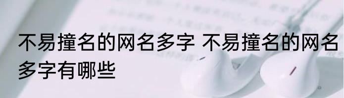 不易撞名的网名多字 不易撞名的网名多字有哪些