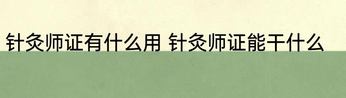 针灸师证有什么用 针灸师证能干什么