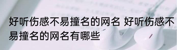 好听伤感不易撞名的网名 好听伤感不易撞名的网名有哪些