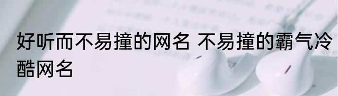 好听而不易撞的网名 不易撞的霸气冷酷网名
