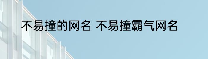 不易撞的网名 不易撞霸气网名