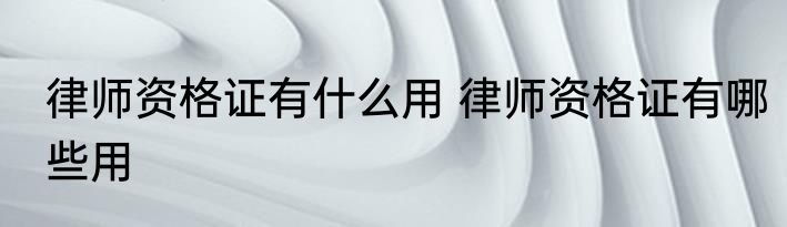 律师资格证有什么用 律师资格证有哪些用
