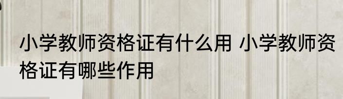 小学教师资格证有什么用 小学教师资格证有哪些作用