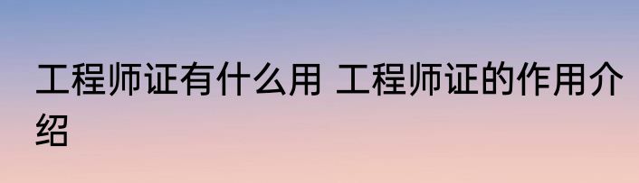 工程师证有什么用 工程师证的作用介绍