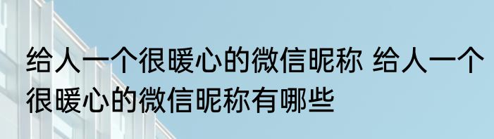 给人一个很暖心的微信昵称 给人一个很暖心的微信昵称有哪些