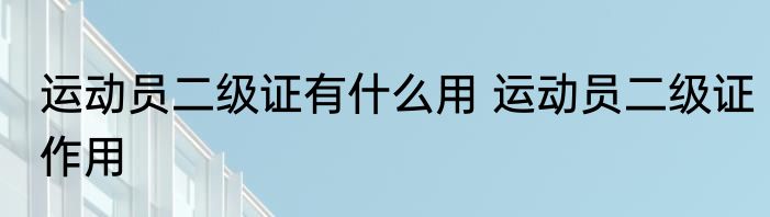 运动员二级证有什么用 运动员二级证作用
