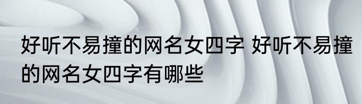 好听不易撞的网名女四字 好听不易撞的网名女四字有哪些