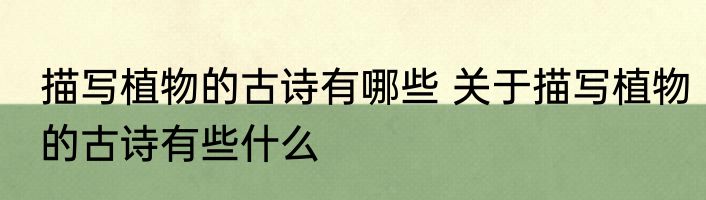 描写植物的古诗有哪些 关于描写植物的古诗有些什么