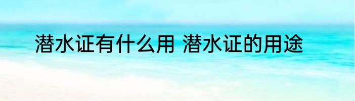 潜水证有什么用 潜水证的用途