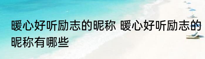 暖心好听励志的昵称 暖心好听励志的昵称有哪些