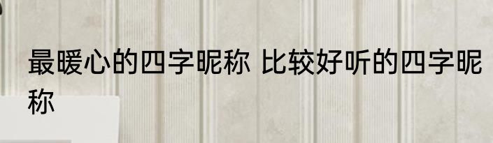 最暖心的四字昵称 比较好听的四字昵称